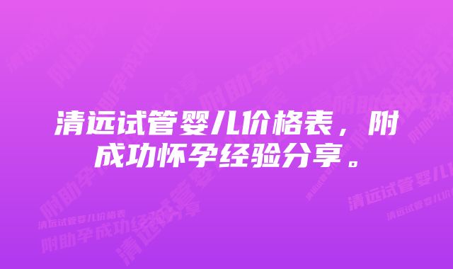 清远试管婴儿价格表，附成功怀孕经验分享。