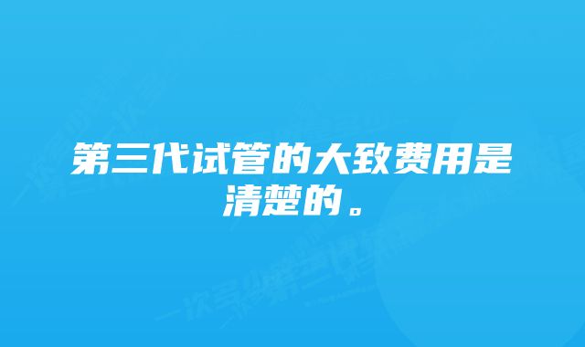 第三代试管的大致费用是清楚的。