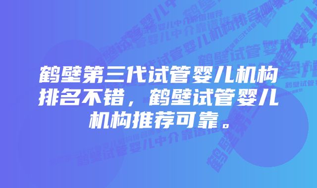 鹤壁第三代试管婴儿机构排名不错，鹤壁试管婴儿机构推荐可靠。