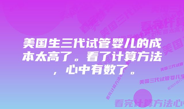 美国生三代试管婴儿的成本太高了。看了计算方法，心中有数了。