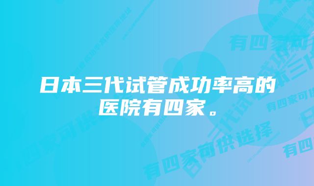 日本三代试管成功率高的医院有四家。