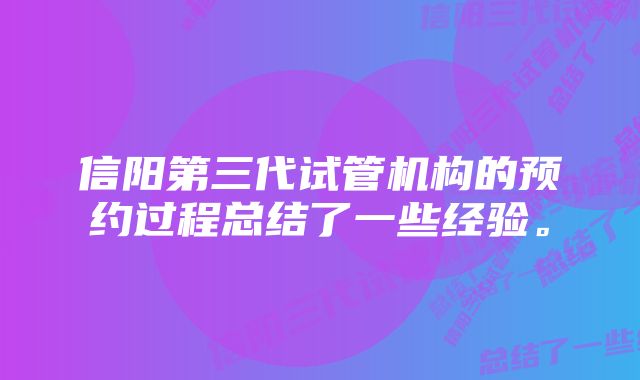 信阳第三代试管机构的预约过程总结了一些经验。