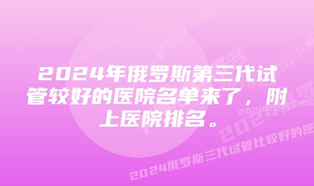 2024年俄罗斯第三代试管较好的医院名单来了，附上医院排名。