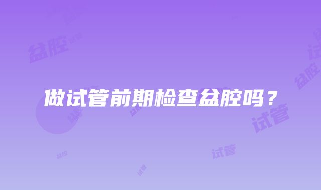 做试管前期检查盆腔吗？