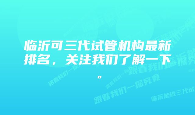 临沂可三代试管机构最新排名，关注我们了解一下。