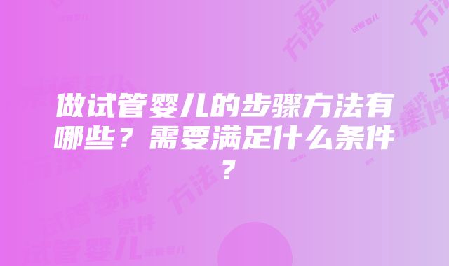 做试管婴儿的步骤方法有哪些？需要满足什么条件？