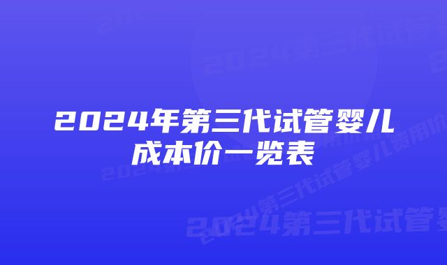 2024年第三代试管婴儿成本价一览表