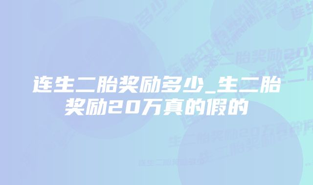 连生二胎奖励多少_生二胎奖励20万真的假的