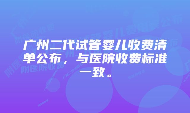 广州二代试管婴儿收费清单公布，与医院收费标准一致。