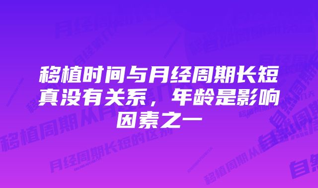 移植时间与月经周期长短真没有关系，年龄是影响因素之一