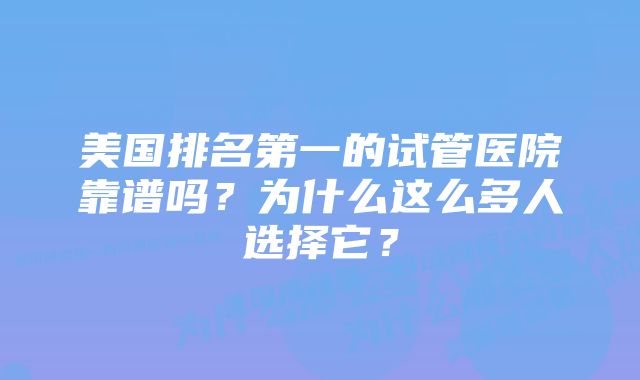 美国排名第一的试管医院靠谱吗？为什么这么多人选择它？