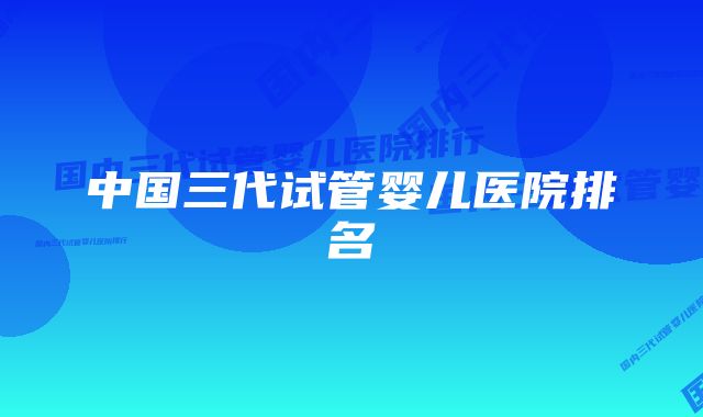 中国三代试管婴儿医院排名