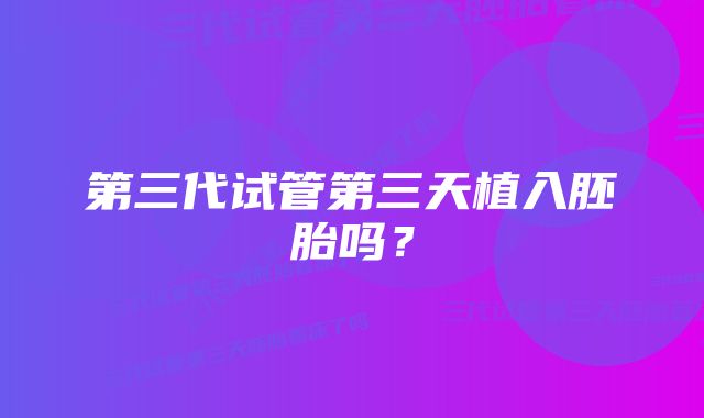 第三代试管第三天植入胚胎吗？