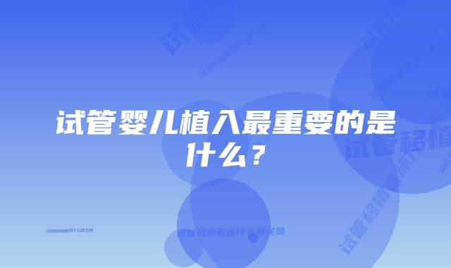 试管婴儿植入最重要的是什么？