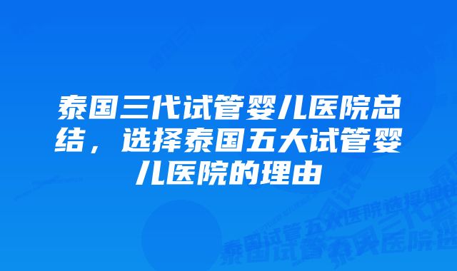 泰国三代试管婴儿医院总结，选择泰国五大试管婴儿医院的理由