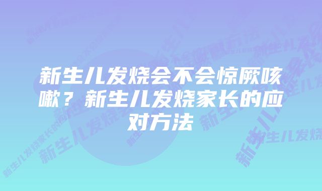 新生儿发烧会不会惊厥咳嗽？新生儿发烧家长的应对方法