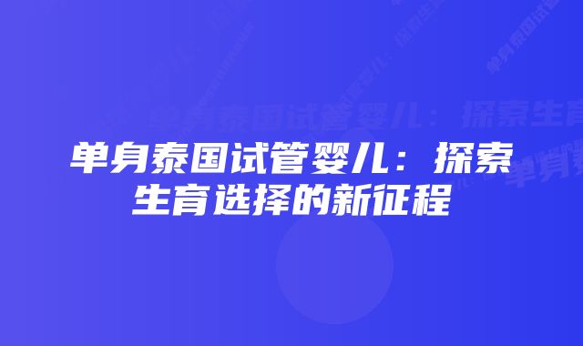 单身泰国试管婴儿：探索生育选择的新征程