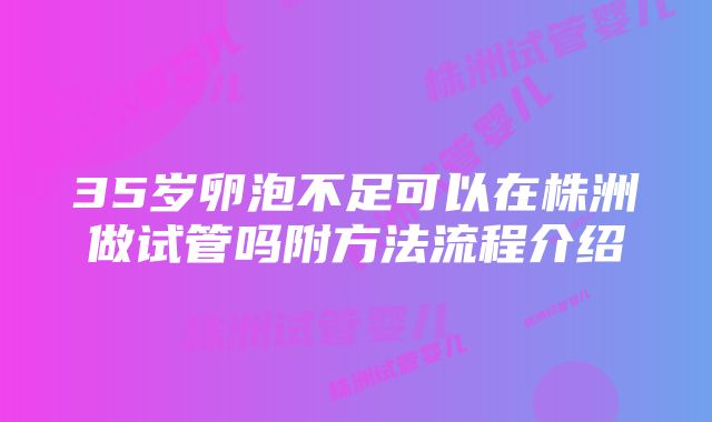 35岁卵泡不足可以在株洲做试管吗附方法流程介绍