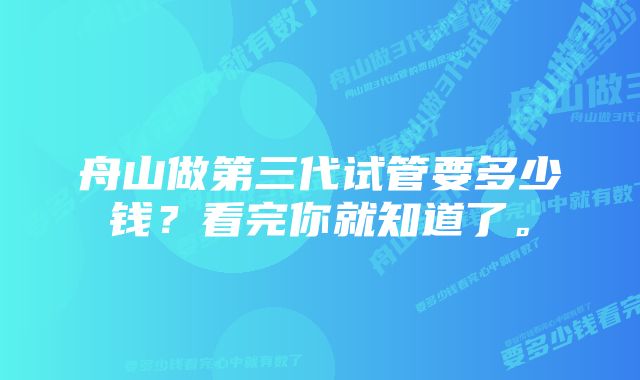 舟山做第三代试管要多少钱？看完你就知道了。