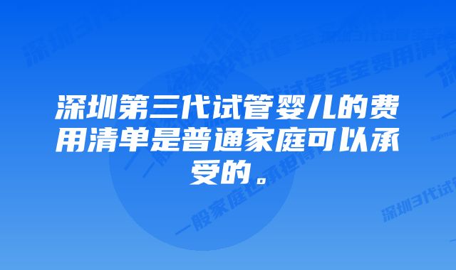 深圳第三代试管婴儿的费用清单是普通家庭可以承受的。