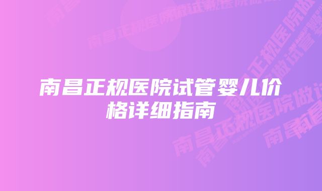 南昌正规医院试管婴儿价格详细指南