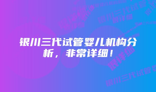 银川三代试管婴儿机构分析，非常详细！