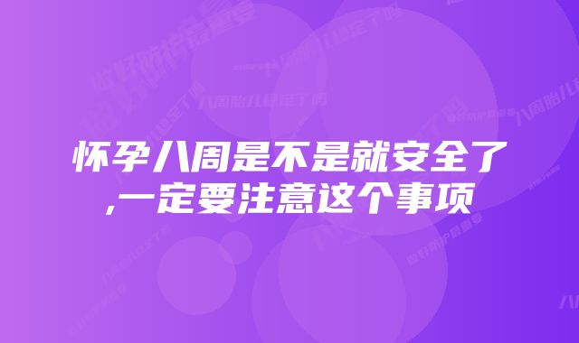 怀孕八周是不是就安全了,一定要注意这个事项