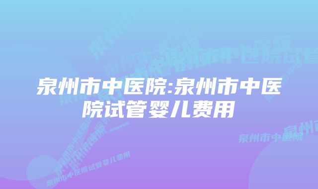 泉州市中医院:泉州市中医院试管婴儿费用