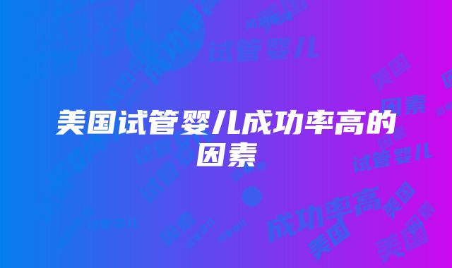 美国试管婴儿成功率高的因素