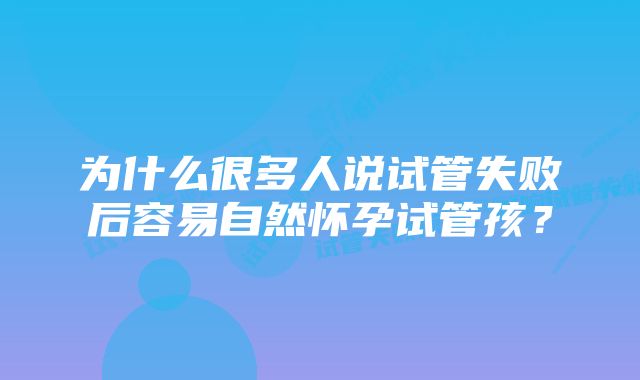 为什么很多人说试管失败后容易自然怀孕试管孩？