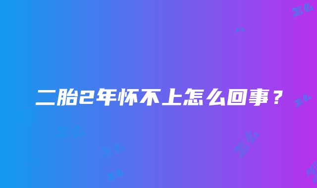 二胎2年怀不上怎么回事？