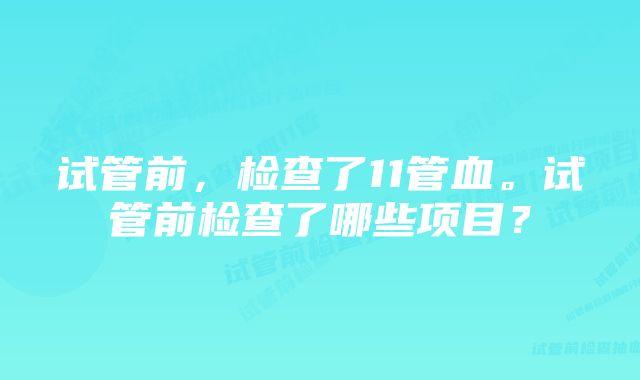 试管前，检查了11管血。试管前检查了哪些项目？