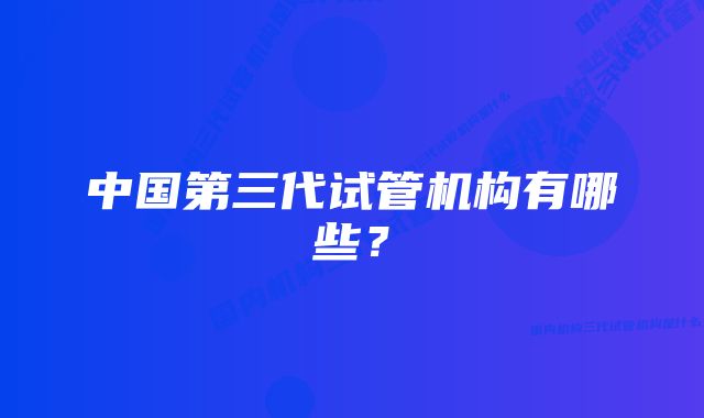 中国第三代试管机构有哪些？