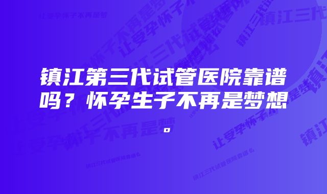 镇江第三代试管医院靠谱吗？怀孕生子不再是梦想。