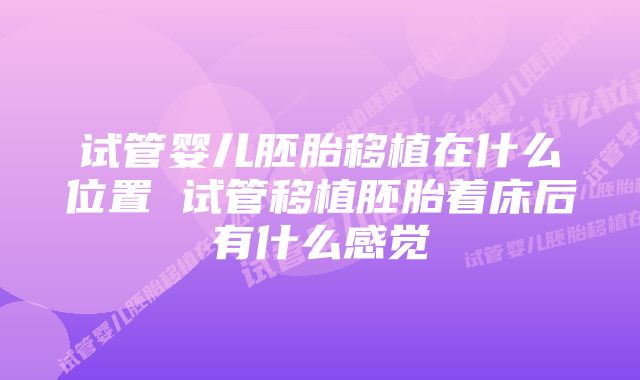 试管婴儿胚胎移植在什么位置 试管移植胚胎着床后有什么感觉