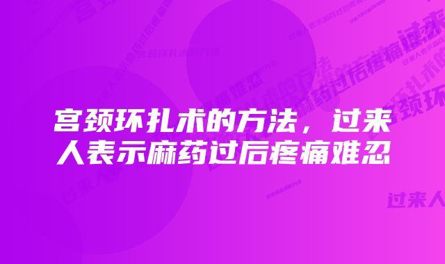 宫颈环扎术的方法，过来人表示麻药过后疼痛难忍