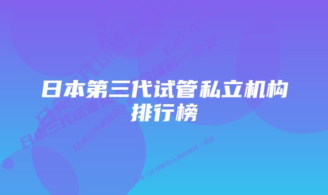 日本第三代试管私立机构排行榜