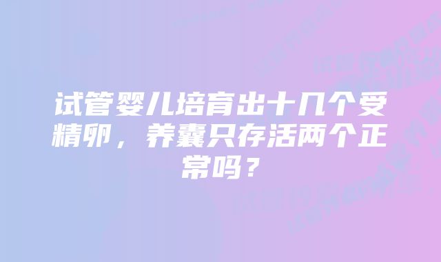 试管婴儿培育出十几个受精卵，养囊只存活两个正常吗？