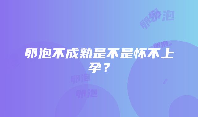 卵泡不成熟是不是怀不上孕？