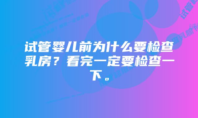 试管婴儿前为什么要检查乳房？看完一定要检查一下。