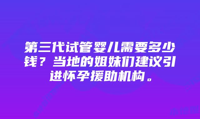 第三代试管婴儿需要多少钱？当地的姐妹们建议引进怀孕援助机构。