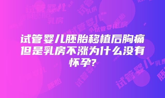 试管婴儿胚胎移植后胸痛但是乳房不涨为什么没有怀孕?