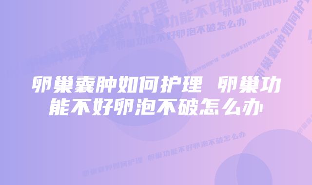 卵巢囊肿如何护理 卵巢功能不好卵泡不破怎么办