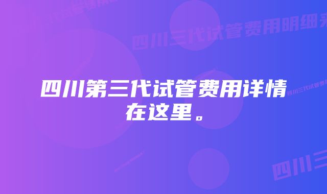 四川第三代试管费用详情在这里。