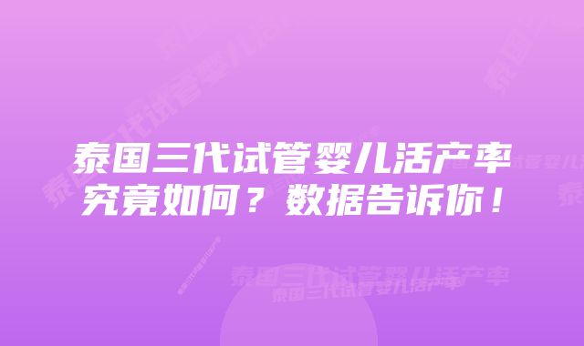 泰国三代试管婴儿活产率究竟如何？数据告诉你！