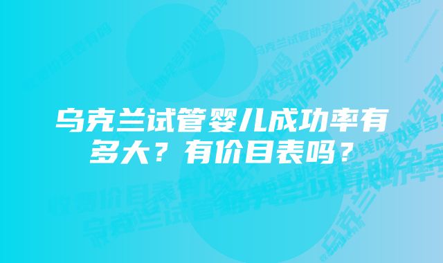 乌克兰试管婴儿成功率有多大？有价目表吗？