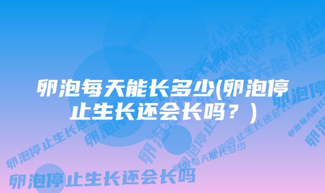 卵泡每天能长多少(卵泡停止生长还会长吗？)