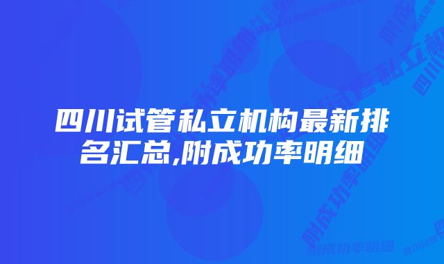 四川试管私立机构最新排名汇总,附成功率明细