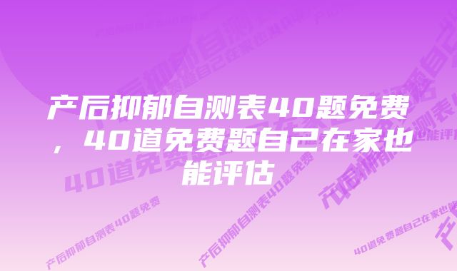 产后抑郁自测表40题免费，40道免费题自己在家也能评估