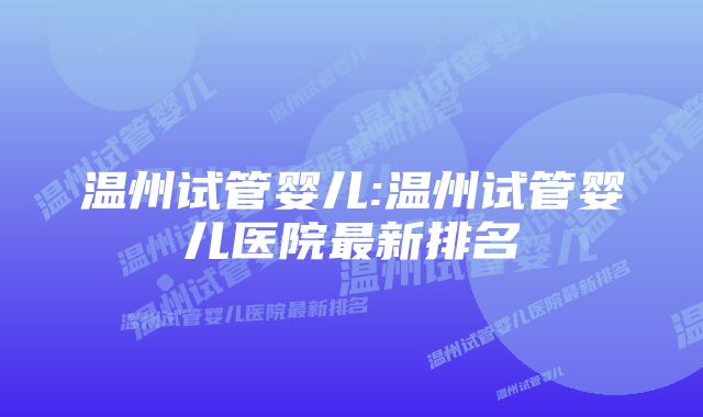 温州试管婴儿:温州试管婴儿医院最新排名